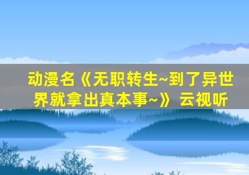 动漫名《无职转生~到了异世界就拿出真本事~》 云视听